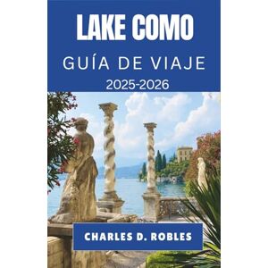 D. Robles, Charles LAKE COMO GUÍA DE VIAJE 2025-2026: Descubra pueblos pintorescos, paseos impresionantes y viajes culturales por el norte de Italia. D. Robles, Charles LAKE COMO GUÍA DE VIAJE 2025-2026: Descubra pueblos pintorescos, paseos impresionantes y viajes culturales por el norte de Italia.