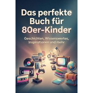 Frank, Julia Das perfekte Buch für 80er-Kinder: Geschichten, Wissenswertes, Inspirationen und mehr Frank, Julia Das perfekte Buch für 80er-Kinder: Geschichten, Wissenswertes, Inspirationen und mehr