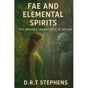 STEPHENS, D.R. T Fae and Elemental Spirits: The Invisible Inhabitants of Nature STEPHENS, D.R. T Fae and Elemental Spirits: The Invisible Inhabitants of Nature