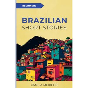 Meireles, Camila Short Stories in Simple Brazilian Portuguese: for beginners (A1-A2 CEFR) (Simple Portuguese) Meireles, Camila Short Stories in Simple Brazilian Portuguese: for beginners (A1-A2 CEFR) (Simple Portuguese)