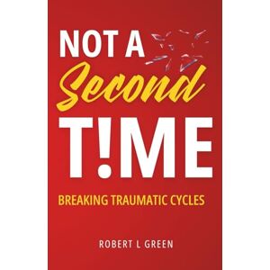 GREEN, ROBERT L NOT A SECOND TIME: Breaking Traumatic Cycles GREEN, ROBERT L NOT A SECOND TIME: Breaking Traumatic Cycles