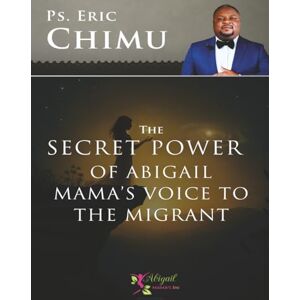 Chimu, Pastor Eric Kabego The Secret Power Power of Abigail Mama's Voice to the Migrant: With Her, We Have a Better Life Chimu, Pastor Eric Kabego The Secret Power Power of Abigail Mama's Voice to the Migrant: With Her, We Have a Better Life
