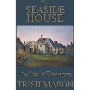 Mason, Trish The Seaside House: Maine Innkeepers Mason, Trish The Seaside House: Maine Innkeepers