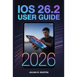 Keaton, Julian R. iOS 26.2 User Guide 2026: A Comprehensive Guide to New Features, Security Enhancements, and Personalization Options for Your Device Keaton, Julian R. iOS 26.2 User Guide 2026: A Comprehensive Guide to New Features, Security Enhancements, and Personalization Options for Your Device
