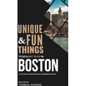 Riverside, Thornhill Unique and Fun Things To Do and Not To In Boston: In Full Colored Images and Maps! (Practical Travel Guides) Riverside, Thornhill Unique and Fun Things To Do and Not To In Boston: In Full Colored Images and Maps! (Practical Travel Guides)