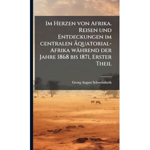 Schweinfurth, Georg August Im Herzen von Afrika. Reisen und Entdeckungen im centralen Äquatorial-Afrika während der Jahre 1868 bis 1871, Erster Theil Schweinfurth, Georg August Im Herzen von Afrika. Reisen und Entdeckungen im centralen Äquatorial-Afrika während der Jahre 1868 bis 1871, Erster Theil