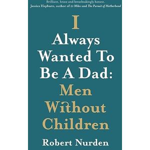 Nurden, Robert I Always Wanted To Be A Dad: Men Without Children Nurden, Robert I Always Wanted To Be A Dad: Men Without Children