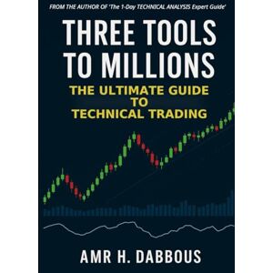 Dabbous, Amr Three Tools to Millions: The Ultimate Guide to Technical Trading Dabbous, Amr Three Tools to Millions: The Ultimate Guide to Technical Trading