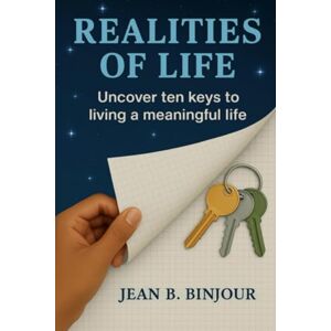 Binjour, Jean B Realities Of Life: Uncover Ten keys to Living a Meaningful Life Binjour, Jean B Realities Of Life: Uncover Ten keys to Living a Meaningful Life