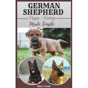 Gould, Billy C German Shepherd Puppy Training Made Simple: A step-by-step home guide to obedience, crate training, and fast potty success Gould, Billy C German Shepherd Puppy Training Made Simple: A step-by-step home guide to obedience, crate training, and fast potty success