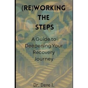 I., Dr. Dave (Re)working the Steps: A Guide to Deepening Your Recovery Journey (Recovery by Dr. Dave I.) I., Dr. Dave (Re)working the Steps: A Guide to Deepening Your Recovery Journey (Recovery by Dr. Dave I.)