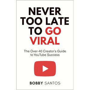 Santos, Bobby Never Too Late To Go Viral: The Over-40 Creator’s Guide to YouTube Success Santos, Bobby Never Too Late To Go Viral: The Over-40 Creator’s Guide to YouTube Success