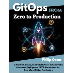 Oscar, Philip GitOps from Zero to Production: A Practical, Secure, and Scalable Guide to Kubernetes Continuous Deployment, CI/CD Automation, and Real-World GitOps Architecture Oscar, Philip GitOps from Zero to Production: A Practical, Secure, and Scalable Guide to Kubernetes Continuous Deployment, CI/CD Automation, and Real-World GitOps Architecture