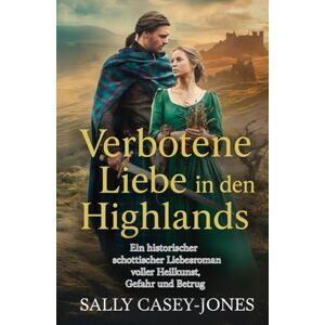 Casey-Jones, Sally Verbotene Liebe in den Highlands: Ein historischer schottischer Liebesroman voller Heilkunst, Gefahr und Betrug Casey-Jones, Sally Verbotene Liebe in den Highlands: Ein historischer schottischer Liebesroman voller Heilkunst, Gefahr und Betrug