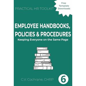 Cochrane, C.V. Employee Handbooks, Policies & Procedures: Keeping Everyone on the Same Page: Practical HR Toolkit Cochrane, C.V. Employee Handbooks, Policies & Procedures: Keeping Everyone on the Same Page: Practical HR Toolkit