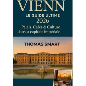 Smart, Thomas VIENNE Guide de voyage 2026: Explorez les palais, les cafés et la culture de la capitale impériale de l'Europe Smart, Thomas VIENNE Guide de voyage 2026: Explorez les palais, les cafés et la culture de la capitale impériale de l'Europe
