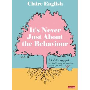 English, Claire It's Never Just About The Behaviour: A holistic approach to classroom behaviour management English, Claire It's Never Just About The Behaviour: A holistic approach to classroom behaviour management
