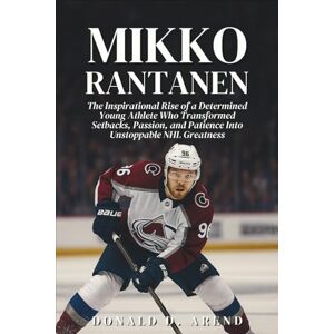 D. Arend, Donald Mikko Rantanen Biography: The Inspirational Rise of a Determined Young Athlete Who Transformed Setbacks, Passion, and Patience Into Unstoppable NHL Greatness D. Arend, Donald Mikko Rantanen Biography: The Inspirational Rise of a Determined Young Athlete Who Transformed Setbacks, Passion, and Patience Into Unstoppable NHL Greatness