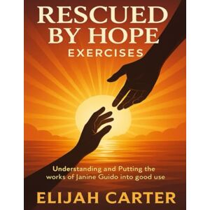 Carter, Elijah Rescued By Hope Exercises: Understanding and Putting the works of Janine Guido into good use Carter, Elijah Rescued By Hope Exercises: Understanding and Putting the works of Janine Guido into good use