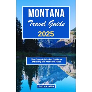 Jason, Thelma MONTANA TRAVEL GUIDE 2025: The Essential Pocket Guide to Exploring the Treasure State (My USA Your USA Our USA) Jason, Thelma MONTANA TRAVEL GUIDE 2025: The Essential Pocket Guide to Exploring the Treasure State (My USA Your USA Our USA)