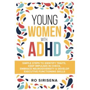 Sirisena, Ro Young Women With ADHD: Simple Steps To Identify Traits, Keep Impulses In Check, Embrace Neurodiversity & Develop Executive Functioning Skills Sirisena, Ro Young Women With ADHD: Simple Steps To Identify Traits, Keep Impulses In Check, Embrace Neurodiversity & Develop Executive Functioning Skills