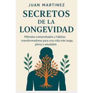 Martinez, Juan Secretos de la Longevidad: Métodos comprobados y hábitos transformadores para una vida más larga, plena y saludable Martinez, Juan Secretos de la Longevidad: Métodos comprobados y hábitos transformadores para una vida más larga, plena y saludable