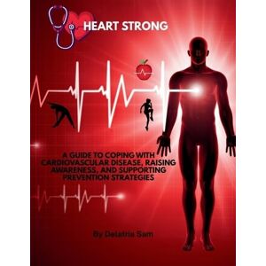 Sam, Delatria Heart Strong: A Guide to Coping with Cardiovascular Disease, Raising Awareness, and Supporting Prevention Strategies Sam, Delatria Heart Strong: A Guide to Coping with Cardiovascular Disease, Raising Awareness, and Supporting Prevention Strategies