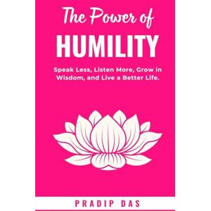Das, Pradip The Power of Humility: Speak Less, Listen More, Grow in Wisdom, and Live a Better Life. (Super Power Series) Das, Pradip The Power of Humility: Speak Less, Listen More, Grow in Wisdom, and Live a Better Life. (Super Power Series)