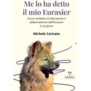 Caricato, Michele Me lo ha detto il mio Eurasier: Corso completo di educazione e addestramento dell'Eurasier in 50 giorni Caricato, Michele Me lo ha detto il mio Eurasier: Corso completo di educazione e addestramento dell'Eurasier in 50 giorni