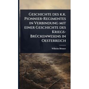 Brinner, Wilhelm Geschichte des k.k. Pionnier-Regimentes in Verbindung mit einer Geschichte des Kriegs-BrÃ1/4ckenwesens in Oesterreich Brinner, Wilhelm Geschichte des k.k. Pionnier-Regimentes in Verbindung mit einer Geschichte des Kriegs-BrÃ1/4ckenwesens in Oesterreich