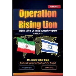 Baig, Naim Tahir 2nd Edition: Operation Rising Lion: Israel's Strike Against Iran's Nuclear Program Baig, Naim Tahir 2nd Edition: Operation Rising Lion: Israel's Strike Against Iran's Nuclear Program