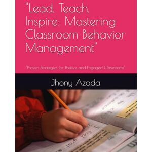 Azada, Jhony Lead, Teach, Inspire: Mastering Classroom Behavior Management": "Proven Strategies for Positive and Engaged Classrooms Azada, Jhony Lead, Teach, Inspire: Mastering Classroom Behavior Management": "Proven Strategies for Positive and Engaged Classrooms