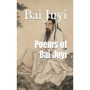 Juyi, Bai Poems of Bai Juyi: Classic Tang Poetry Juyi, Bai Poems of Bai Juyi: Classic Tang Poetry