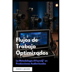 Quijano, Roman E Flujos de Trabajo Optimizados: La Metodología AVsyncQ™ en Producciones Audiovisuales: La Metodología AVsyncQ(TM) en Producciones Audiovisuales Quijano, Roman E Flujos de Trabajo Optimizados: La Metodología AVsyncQ™ en Producciones Audiovisuales: La Metodología AVsyncQ(TM) en Producciones Audiovisuales