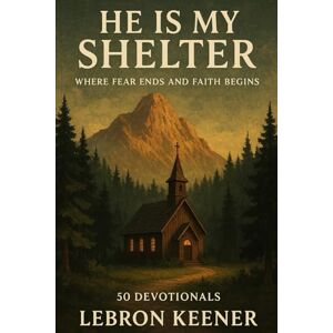 Keener, LeBron He is My Shelter: Where Fear Ends and Faith Begins: 50 Devotionals Keener, LeBron He is My Shelter: Where Fear Ends and Faith Begins: 50 Devotionals