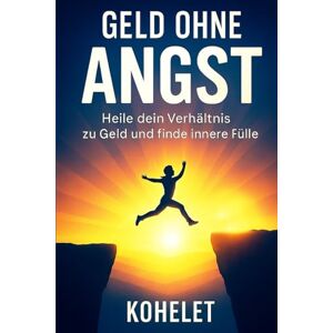 K, KOHELET GELD OHNE ANGST: Heile dein Verhältnis zu Geld und finde innere Fülle (VERKAUFEN MIT HERZ) K, KOHELET GELD OHNE ANGST: Heile dein Verhältnis zu Geld und finde innere Fülle (VERKAUFEN MIT HERZ)
