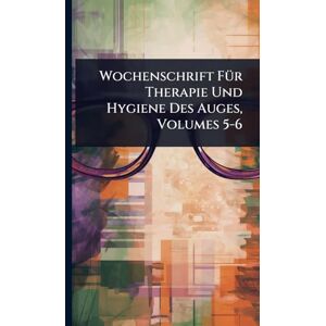 Anonymous Wochenschrift FÃ1/4r Therapie Und Hygiene Des Auges, Volumes 5-6 Anonymous Wochenschrift FÃ1/4r Therapie Und Hygiene Des Auges, Volumes 5-6