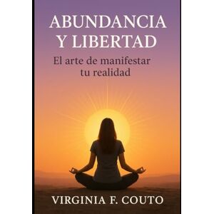 F. Couto, Virginia Abundancia y libertad: El Arte de Manifestar tu realidad F. Couto, Virginia Abundancia y libertad: El Arte de Manifestar tu realidad