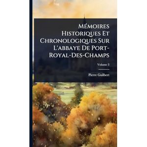 Guilbert, Pierre MÃ(c)moires Historiques Et Chronologiques Sur L'abbaye De Port-Royal-Des-Champs Guilbert, Pierre MÃ(c)moires Historiques Et Chronologiques Sur L'abbaye De Port-Royal-Des-Champs