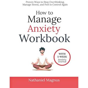 Magnus, Nathaniel How to Manage Anxiety Workbook: Proven Ways to Stop Overthinking, Manage Stress, and Feel in Control Again Magnus, Nathaniel How to Manage Anxiety Workbook: Proven Ways to Stop Overthinking, Manage Stress, and Feel in Control Again