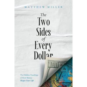 Miller, Matthew The Two Sides of Every Dollar: The Hidden Teachings of How Money Shapes Your Life Miller, Matthew The Two Sides of Every Dollar: The Hidden Teachings of How Money Shapes Your Life