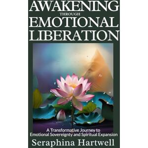 Hartwell, Seraphina AWAKENING EMOTIONAL THROUGH LIBERATION: A Transformative Journey to Emotional Sovereignty and Spiritual Expansion (✨ 2.Alchemy of the Soul: Transforming Energy, Mind, and Spirit ✨) Hartwell, Seraphina AWAKENING EMOTIONAL THROUGH LIBERATION: A Transformative Journey to Emotional Sovereignty and Spiritual Expansion (✨ 2.Alchemy of the Soul: Transforming Energy, Mind, and Spirit ✨)