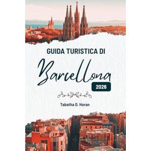 Horan, Tabatha D. GUIDA TURISTICA DI Barcellona 2026: Lo sguardo di un viaggiatore sul fascino della Spagna Horan, Tabatha D. GUIDA TURISTICA DI Barcellona 2026: Lo sguardo di un viaggiatore sul fascino della Spagna