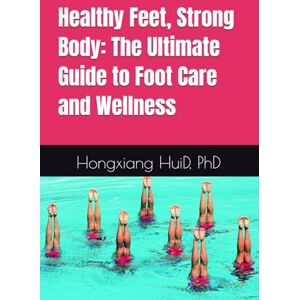 Hui, Hongxiang Healthy Feet, Strong Body: The Ultimate Guide to Foot Care and Wellness Hui, Hongxiang Healthy Feet, Strong Body: The Ultimate Guide to Foot Care and Wellness