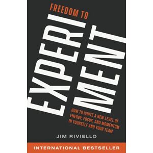 Riviello, Jim Freedom to Experiment: How to Ignite a New Level of Energy, Focus, and Momentum in Yourself and Your Team Riviello, Jim Freedom to Experiment: How to Ignite a New Level of Energy, Focus, and Momentum in Yourself and Your Team