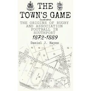 Hayes, Mr Daniel J The Town's Game: The Origins of Rugby and Association Football in Southport (1872-1889) Second Edition Hayes, Mr Daniel J The Town's Game: The Origins of Rugby and Association Football in Southport (1872-1889) Second Edition