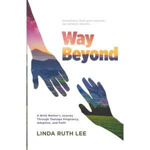 Lee Way Beyond: A Birth Mother's Journey Through Teenage Pregnancy, Adoption, and Faith Lee Way Beyond: A Birth Mother's Journey Through Teenage Pregnancy, Adoption, and Faith