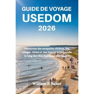 Baker, William P. GUIDE DE VOYAGE USEDOM 2026: Découvrez des escapades côtières, des villages côtiers et une beauté intemporelle le long des côtes baltiques allemandes Baker, William P. GUIDE DE VOYAGE USEDOM 2026: Découvrez des escapades côtières, des villages côtiers et une beauté intemporelle le long des côtes baltiques allemandes