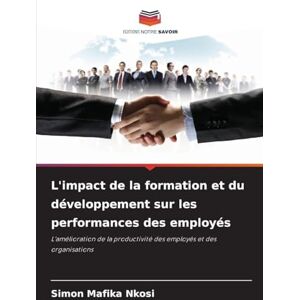 Nkosi, Simon Mafika L'impact de la formation et du développement sur les performances des employés: L'amélioration de la productivité des employés et des organisations Nkosi, Simon Mafika L'impact de la formation et du développement sur les performances des employés: L'amélioration de la productivité des employés et des organisations