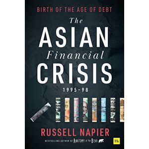 Napier, Russell The Asian Financial Crisis 1995-98: Birth of the Age of Debt Napier, Russell The Asian Financial Crisis 1995-98: Birth of the Age of Debt